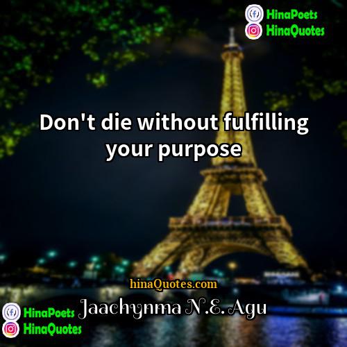 Jaachynma NE Agu Quotes | Don't die without fulfilling your purpose.
 
